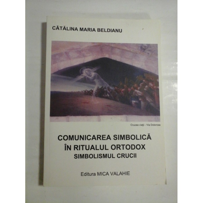COMUNICAREA SIMBOLICA IN RITUALUL ORTODOX SIMBOLISMUL CRUCII - CATALINA MARIA BELDIANU COMUNICAREA SIMBOLICA IN RITUALUL ORTODOX SIMBOLISMUL CRUCII - CATALINA MARIA BELDIANU